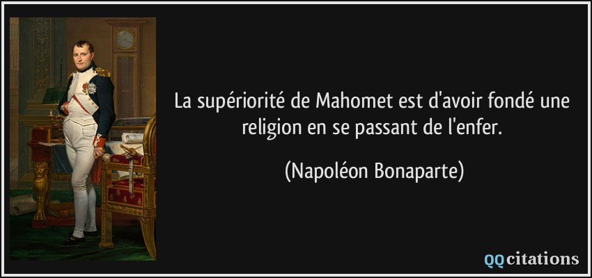 La supériorité de Mahomet est d'avoir fondé une religion en se passant de l'enfer.  - Napoléon Bonaparte