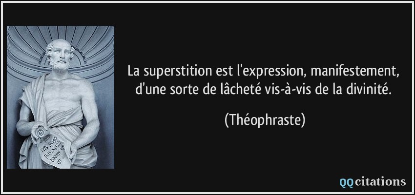 La superstition est l'expression, manifestement, d'une sorte de lâcheté vis-à-vis de la divinité.  - Théophraste