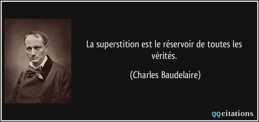 La superstition est le réservoir de toutes les vérités.  - Charles Baudelaire