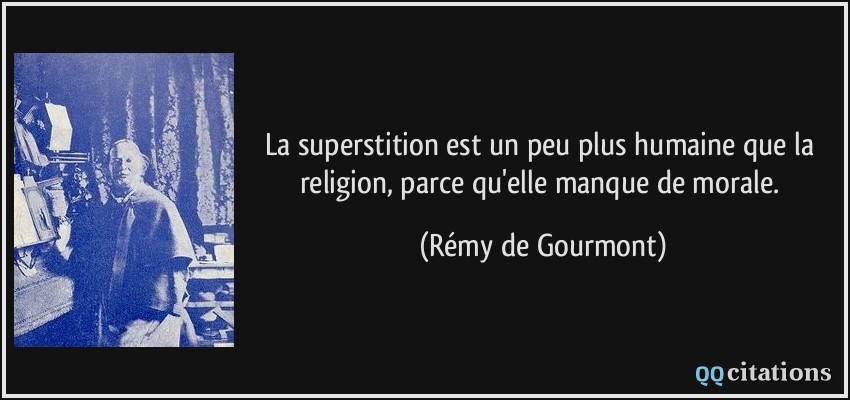 La superstition est un peu plus humaine que la religion, parce qu'elle manque de morale.  - Rémy de Gourmont