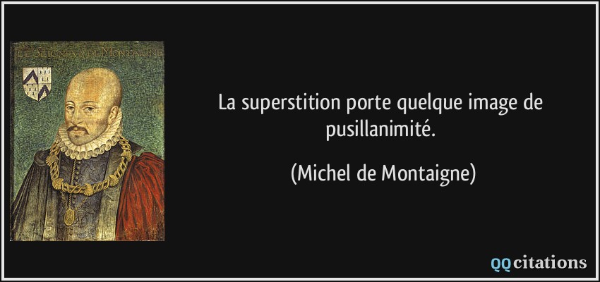 La superstition porte quelque image de pusillanimité.  - Michel de Montaigne