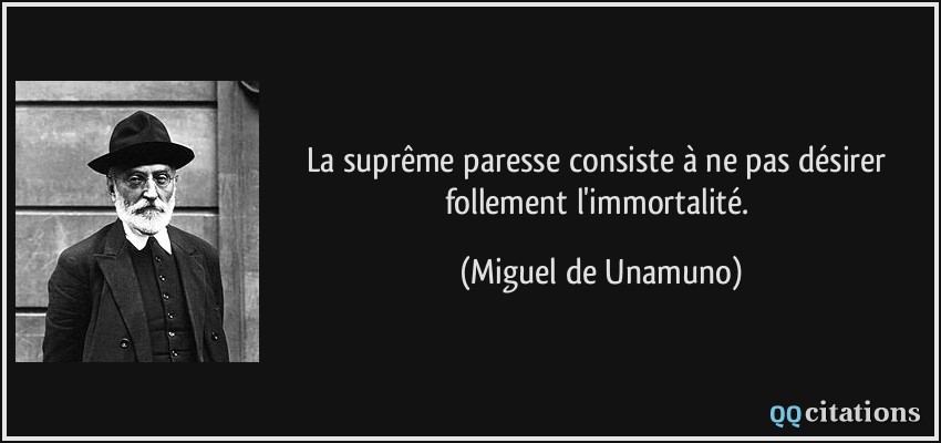La suprême paresse consiste à ne pas désirer follement l'immortalité.  - Miguel de Unamuno