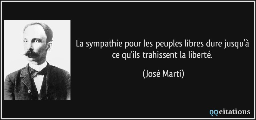 La sympathie pour les peuples libres dure jusqu'à ce qu'ils trahissent la liberté.  - José Marti