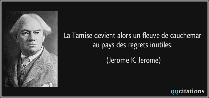 La Tamise devient alors un fleuve de cauchemar au pays des regrets inutiles.  - Jerome K. Jerome