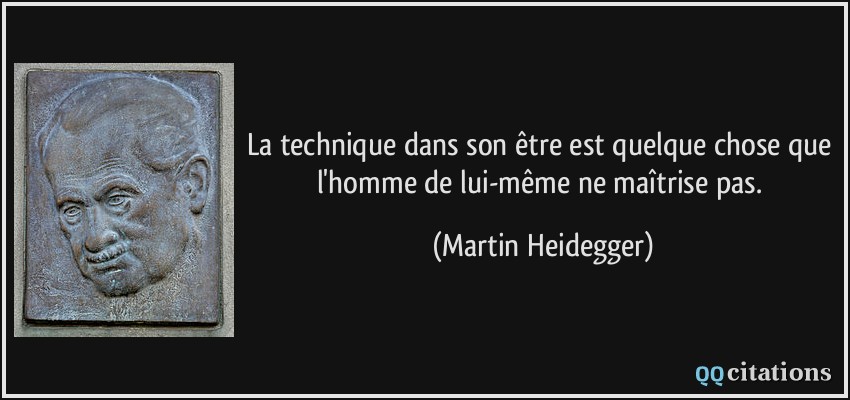 La technique dans son être est quelque chose que l'homme de lui-même ne maîtrise pas.  - Martin Heidegger