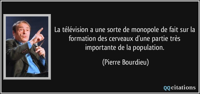 La télévision a une sorte de monopole de fait sur la formation des cerveaux d'une partie très importante de la population.  - Pierre Bourdieu