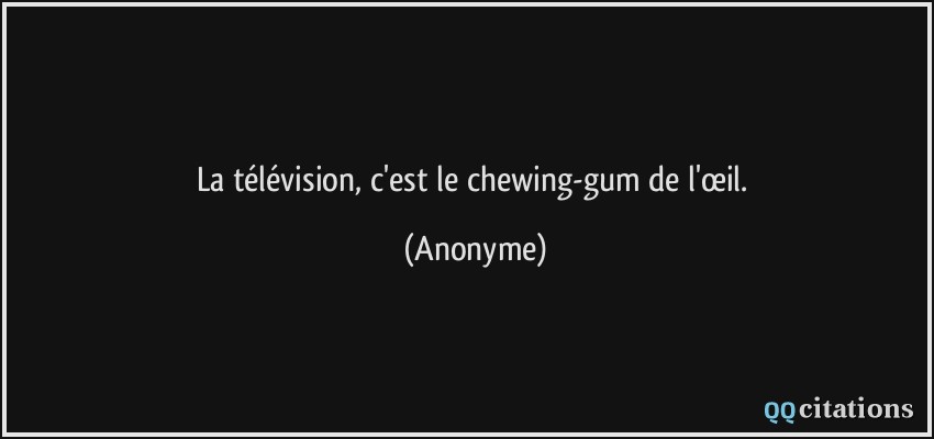 La télévision, c'est le chewing-gum de l'œil.  - Anonyme