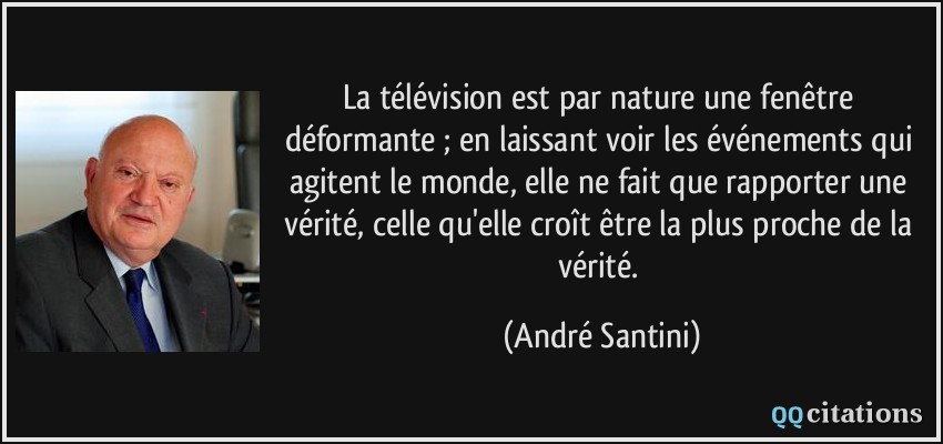 La télévision est par nature une fenêtre déformante ; en laissant voir les événements qui agitent le monde, elle ne fait que rapporter une vérité, celle qu'elle croît être la plus proche de la vérité.  - André Santini