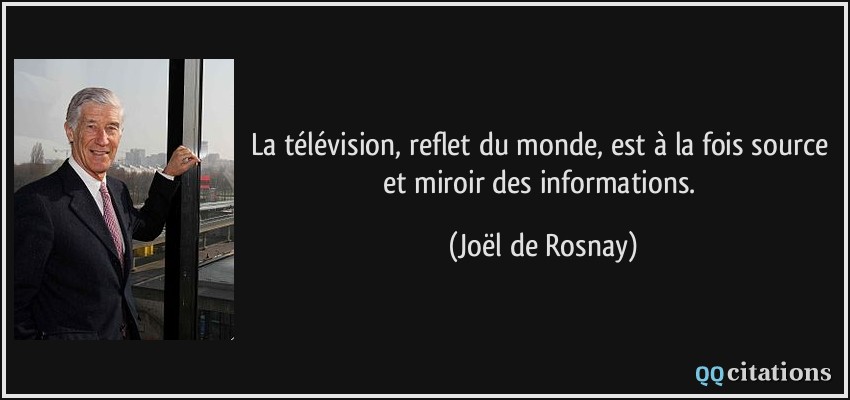 La télévision, reflet du monde, est à la fois source et miroir des informations.  - Joël de Rosnay