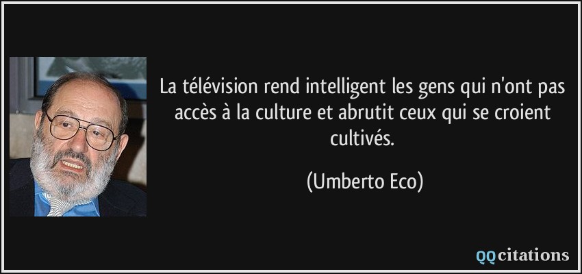 La télévision rend intelligent les gens qui n'ont pas accès à la culture et abrutit ceux qui se croient cultivés.  - Umberto Eco
