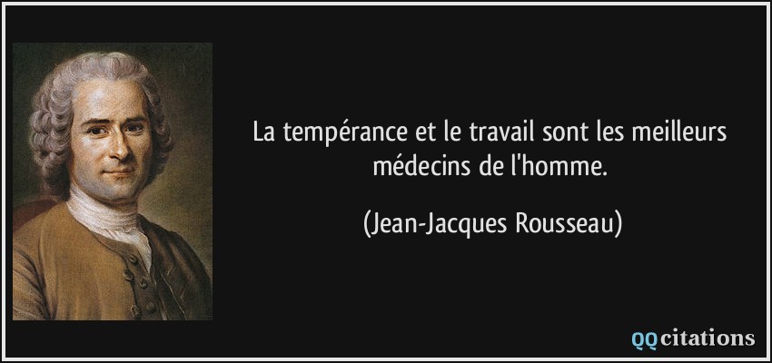 La tempérance et le travail sont les meilleurs médecins de l'homme.  - Jean-Jacques Rousseau