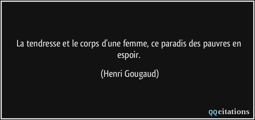 La tendresse et le corps d'une femme, ce paradis des pauvres en espoir.  - Henri Gougaud