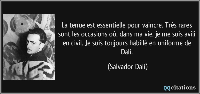 La tenue est essentielle pour vaincre. Très rares sont les occasions où, dans ma vie, je me suis avili en civil. Je suis toujours habillé en uniforme de Dalí.  - Salvador Dalí