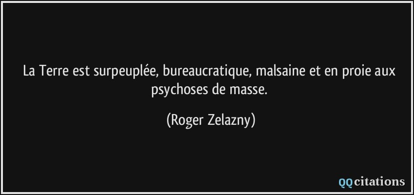 La Terre est surpeuplée, bureaucratique, malsaine et en proie aux psychoses de masse.  - Roger Zelazny