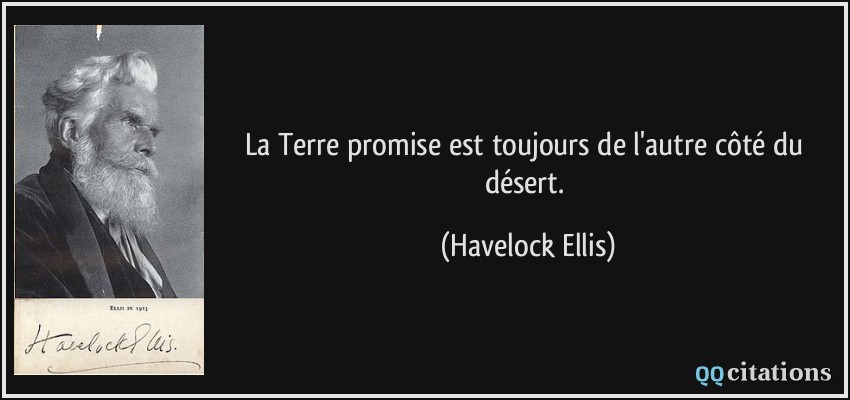 La Terre promise est toujours de l'autre côté du désert.  - Havelock Ellis