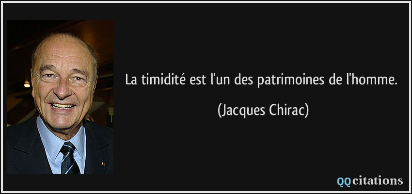 La timidité est l'un des patrimoines de l'homme.  - Jacques Chirac