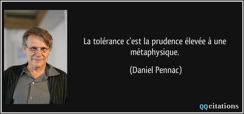 La tolérance c'est la prudence élevée à une métaphysique.  - Daniel Pennac