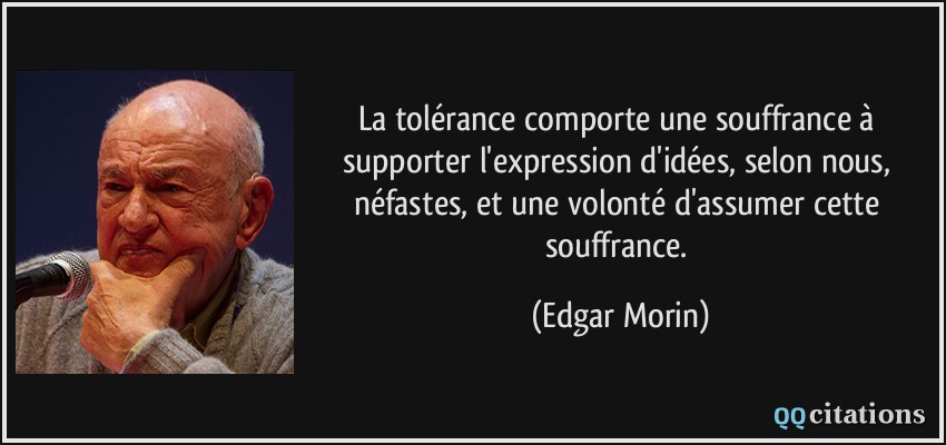 La tolérance comporte une souffrance à supporter l'expression d'idées, selon nous, néfastes, et une volonté d'assumer cette souffrance.  - Edgar Morin