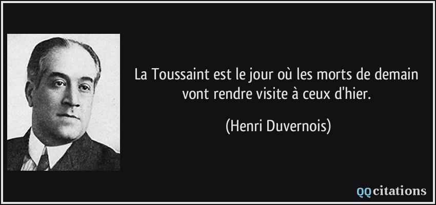 La Toussaint est le jour où les morts de demain vont rendre visite à ceux d'hier.  - Henri Duvernois