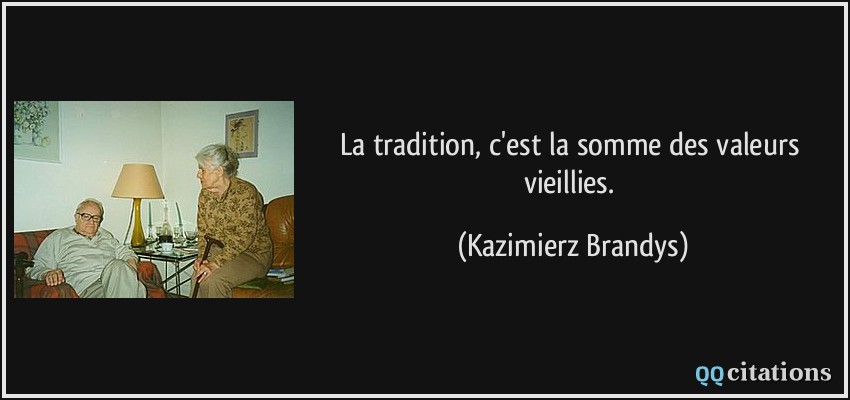 La tradition, c'est la somme des valeurs vieillies.  - Kazimierz Brandys