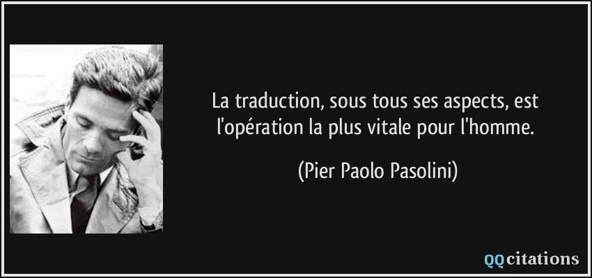 La traduction, sous tous ses aspects, est l'opération la plus vitale pour l'homme.  - Pier Paolo Pasolini