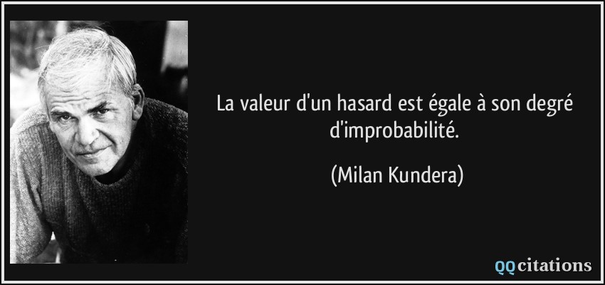 La valeur d'un hasard est égale à son degré d'improbabilité.  - Milan Kundera