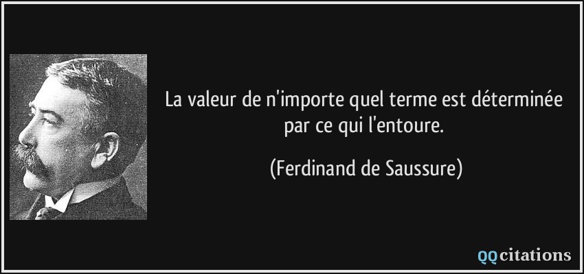 La valeur de n'importe quel terme est déterminée par ce qui l'entoure.  - Ferdinand de Saussure