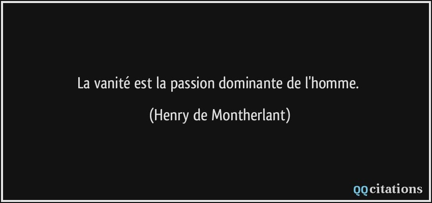 La vanité est la passion dominante de l'homme.  - Henry de Montherlant