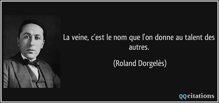 La veine, c'est le nom que l'on donne au talent des autres.  - Roland Dorgelès