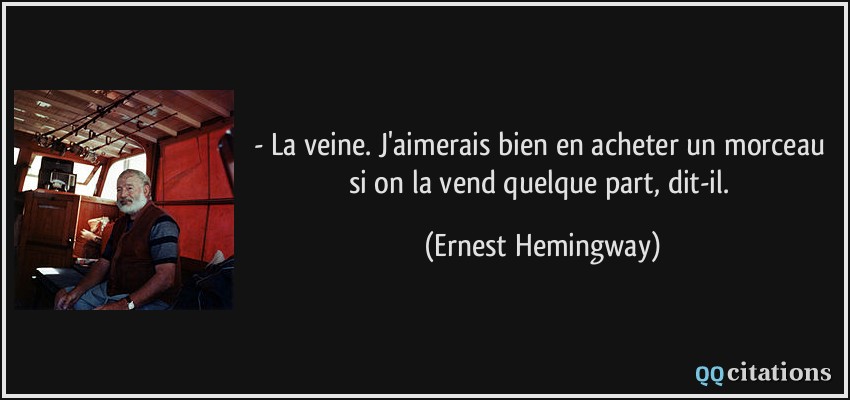 - La veine. J'aimerais bien en acheter un morceau si on la vend quelque part, dit-il.  - Ernest Hemingway