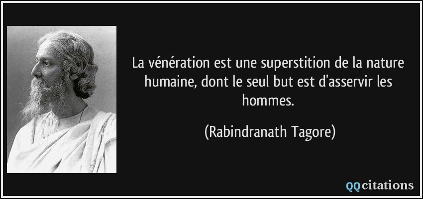 La vénération est une superstition de la nature humaine, dont le seul but est d'asservir les hommes.  - Rabindranath Tagore