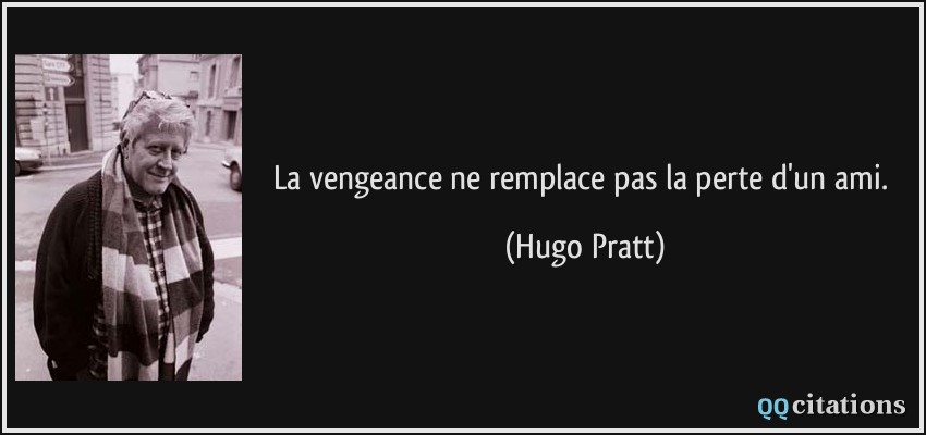 La vengeance ne remplace pas la perte d'un ami.  - Hugo Pratt