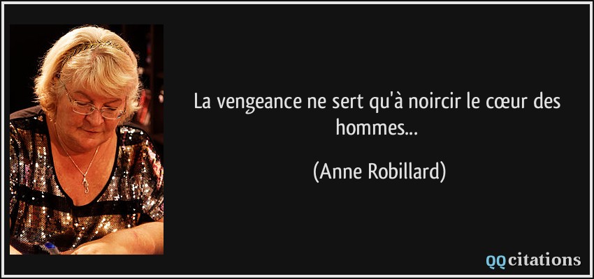 La vengeance ne sert qu'à noircir le cœur des hommes...  - Anne Robillard