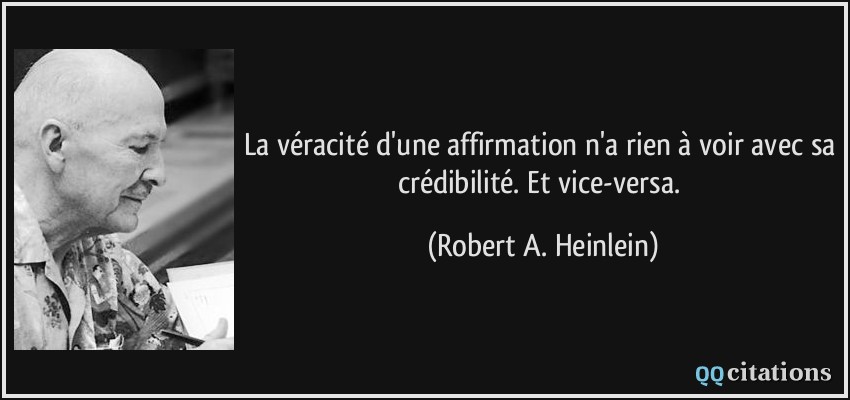 La véracité d'une affirmation n'a rien à voir avec sa crédibilité. Et vice-versa.  - Robert A. Heinlein