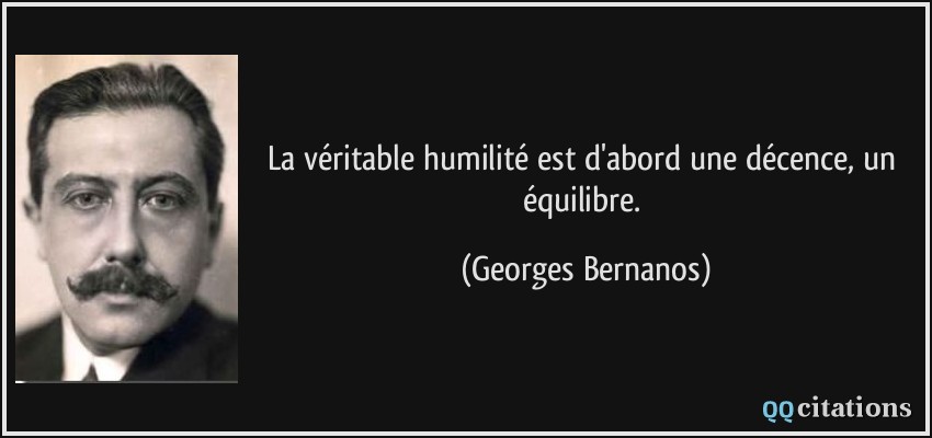 La véritable humilité est d'abord une décence, un équilibre.  - Georges Bernanos