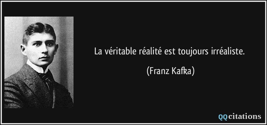 La véritable réalité est toujours irréaliste.  - Franz Kafka