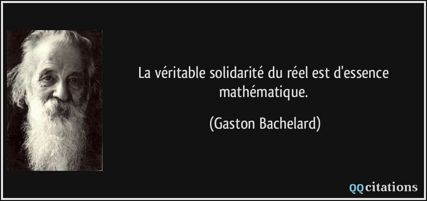 La véritable solidarité du réel est d'essence mathématique.  - Gaston Bachelard