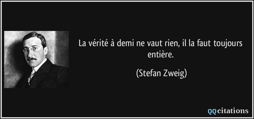 La vérité à demi ne vaut rien, il la faut toujours entière.  - Stefan Zweig