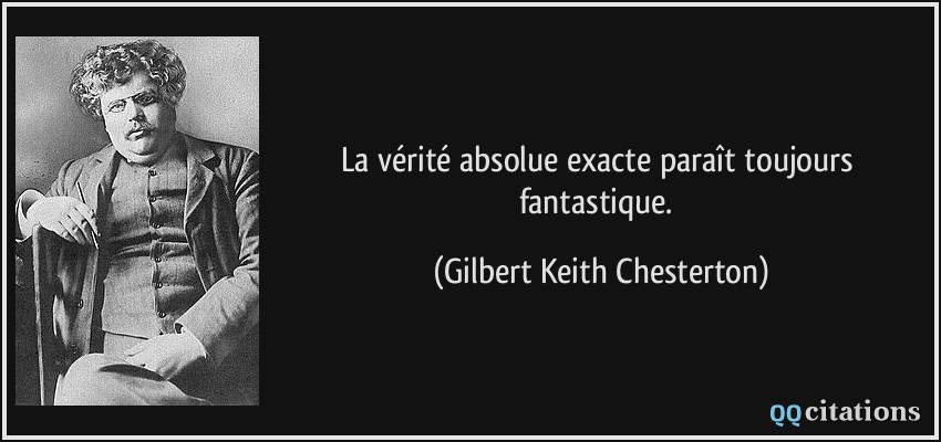 La vérité absolue exacte paraît toujours fantastique.  - Gilbert Keith Chesterton