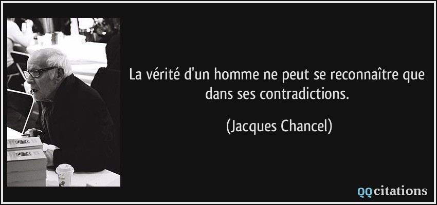 La vérité d'un homme ne peut se reconnaître que dans ses contradictions.  - Jacques Chancel
