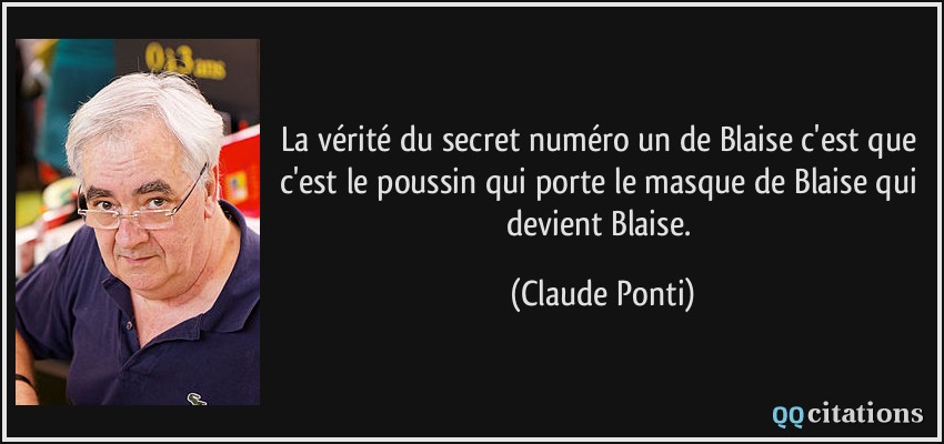 La vérité du secret numéro un de Blaise c'est que c'est le poussin qui porte le masque de Blaise qui devient Blaise.  - Claude Ponti