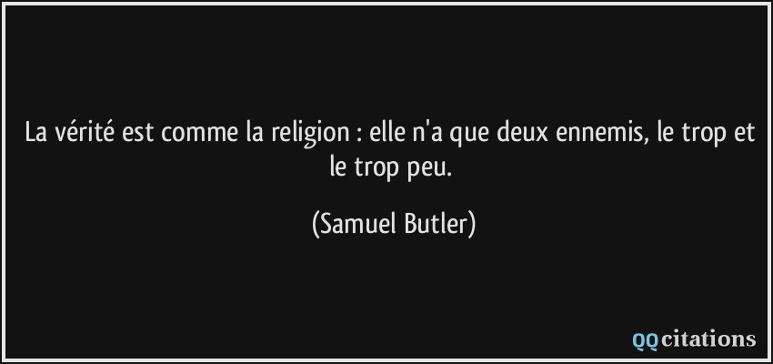 La vérité est comme la religion : elle n'a que deux ennemis, le trop et le trop peu.  - Samuel Butler