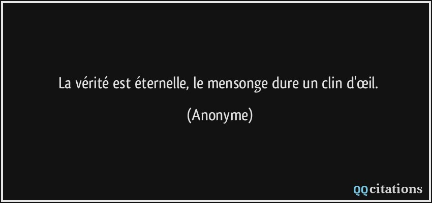 La vérité est éternelle, le mensonge dure un clin d'œil.  - Anonyme