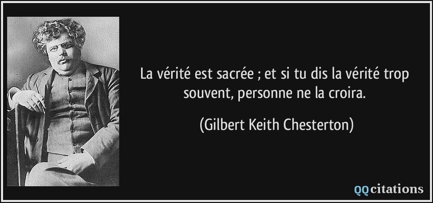 La vérité est sacrée ; et si tu dis la vérité trop souvent, personne ne la croira.  - Gilbert Keith Chesterton