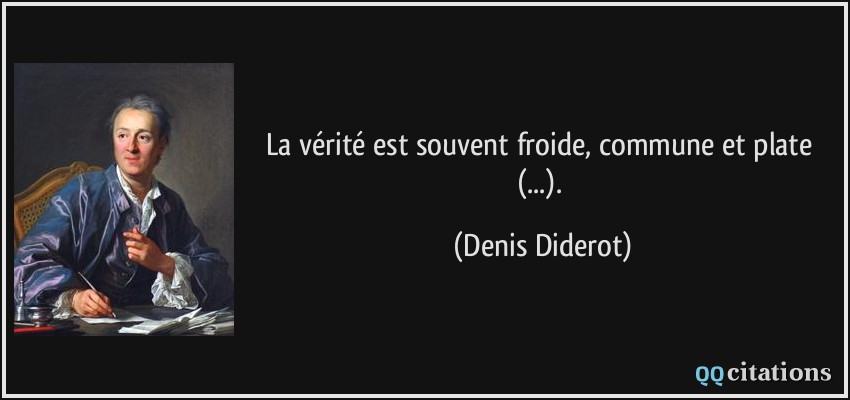 La vérité est souvent froide, commune et plate (...).  - Denis Diderot