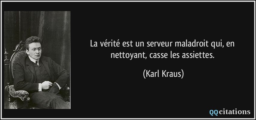 La vérité est un serveur maladroit qui, en nettoyant, casse les assiettes.  - Karl Kraus