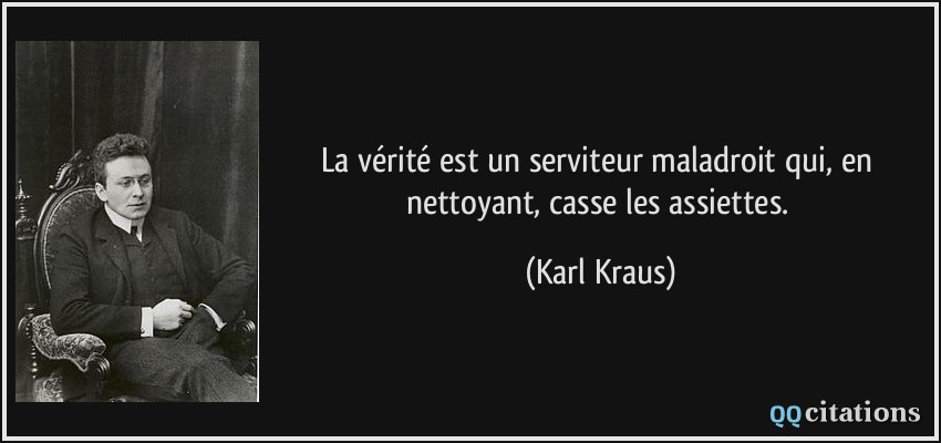 La vérité est un serviteur maladroit qui, en nettoyant, casse les assiettes.  - Karl Kraus