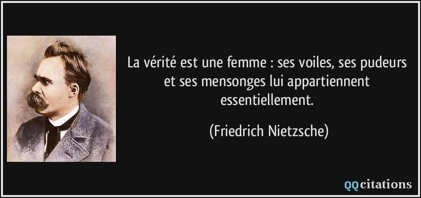 La vérité est une femme : ses voiles, ses pudeurs et ses mensonges lui appartiennent essentiellement.  - Friedrich Nietzsche