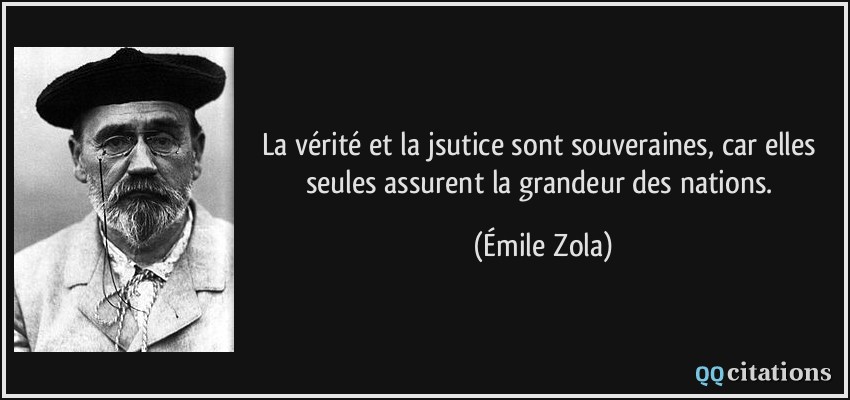 La vérité et la jsutice sont souveraines, car elles seules assurent la grandeur des nations.  - Émile Zola
