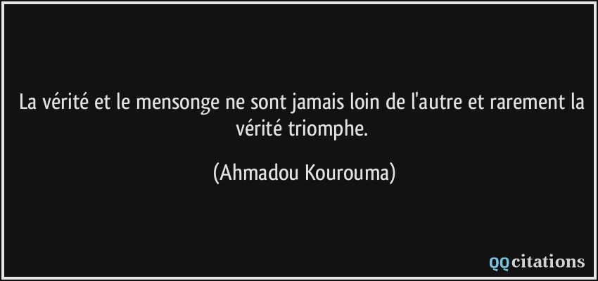 La vérité et le mensonge ne sont jamais loin de l'autre et rarement la vérité triomphe.  - Ahmadou Kourouma